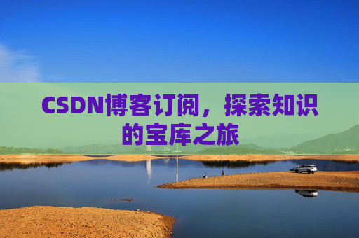 CSDN博客订阅,探索知识的宝库之旅